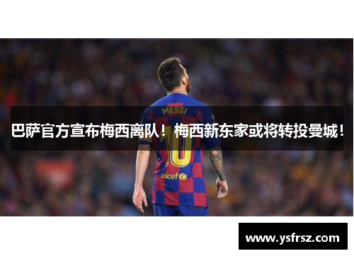 巴萨官方宣布梅西离队！梅西新东家或将转投曼城！