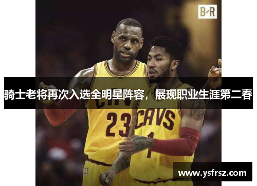 骑士老将再次入选全明星阵容，展现职业生涯第二春