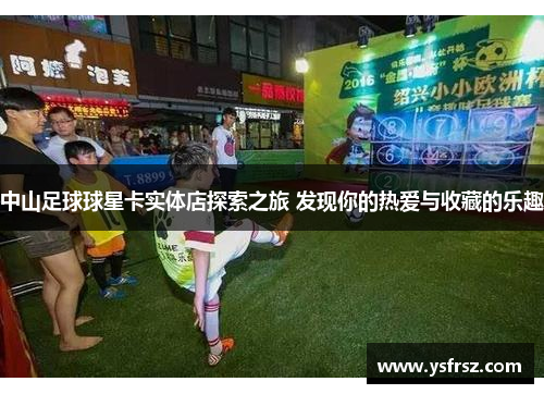 中山足球球星卡实体店探索之旅 发现你的热爱与收藏的乐趣