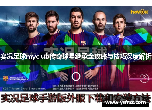 实况足球myclub传奇球星继承全攻略与技巧深度解析