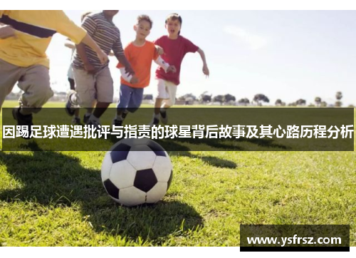 因踢足球遭遇批评与指责的球星背后故事及其心路历程分析