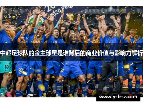 中超足球队的金主球星是谁背后的商业价值与影响力解析
