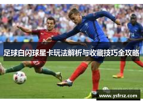 足球白闪球星卡玩法解析与收藏技巧全攻略