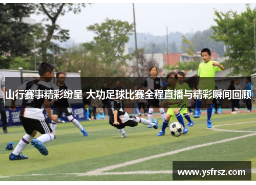 山行赛事精彩纷呈 大功足球比赛全程直播与精彩瞬间回顾