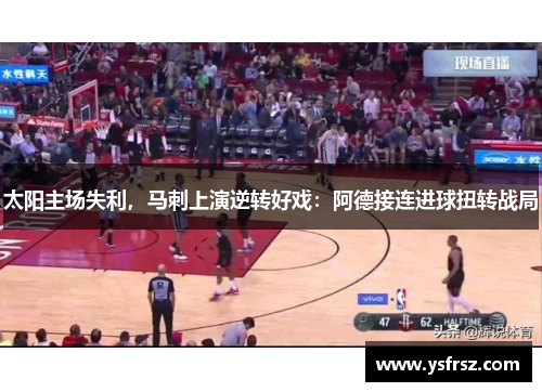 太阳主场失利，马刺上演逆转好戏：阿德接连进球扭转战局