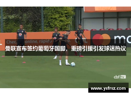 曼联宣布签约葡萄牙国脚，重磅引援引发球迷热议