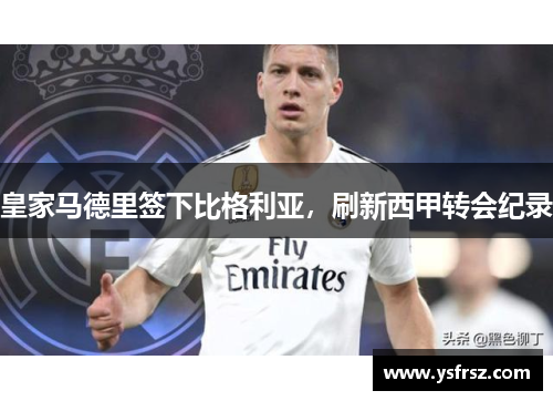 皇家马德里签下比格利亚，刷新西甲转会纪录