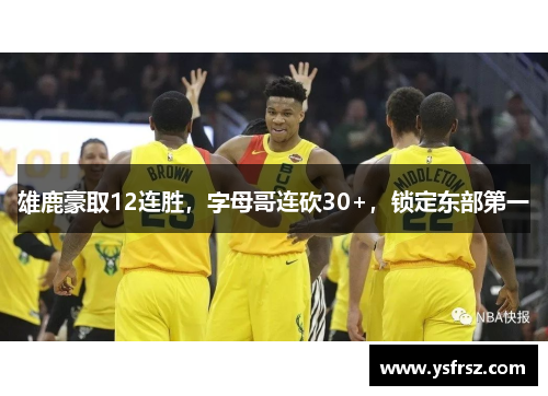 雄鹿豪取12连胜，字母哥连砍30+，锁定东部第一