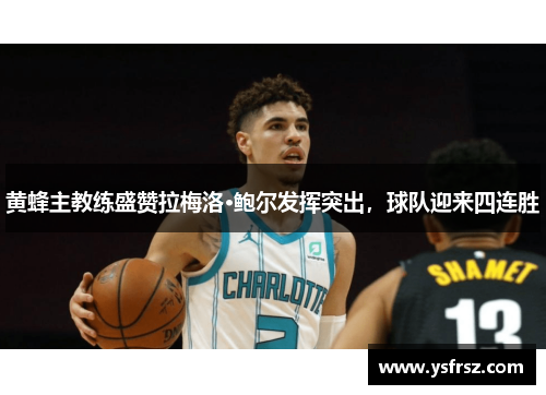 黄蜂主教练盛赞拉梅洛·鲍尔发挥突出，球队迎来四连胜