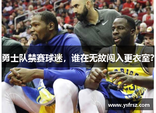 勇士队禁赛球迷，谁在无故闯入更衣室？